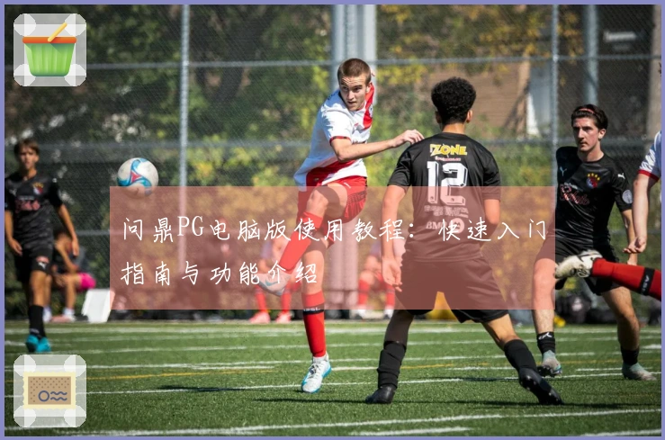 问鼎PG电脑版使用教程：快速入门指南与功能介绍