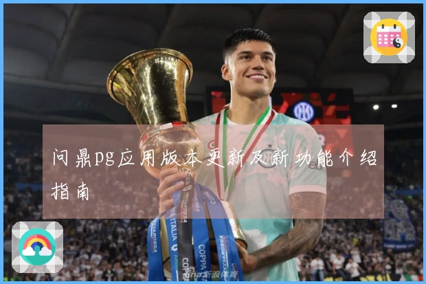 问鼎pg应用版本更新及新功能介绍指南