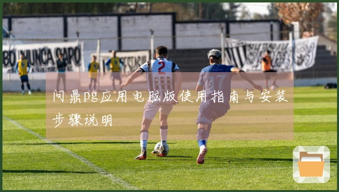 问鼎pg应用电脑版使用指南与安装步骤说明