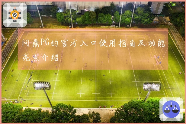 问鼎PG的官方入口使用指南及功能亮点介绍