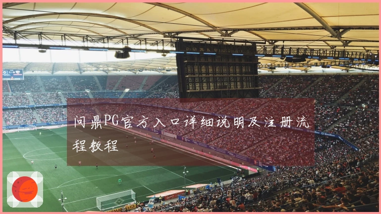 问鼎PG官方入口详细说明及注册流程教程