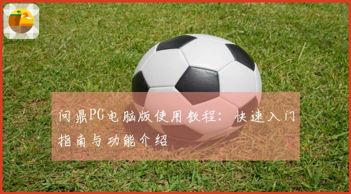 问鼎PG电脑版使用教程：快速入门指南与功能介绍