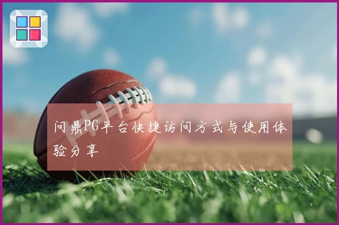 问鼎PG平台快捷访问方式与使用体验分享