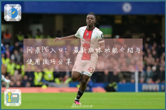 问鼎PG入口：最新版本功能介绍与使用技巧分享