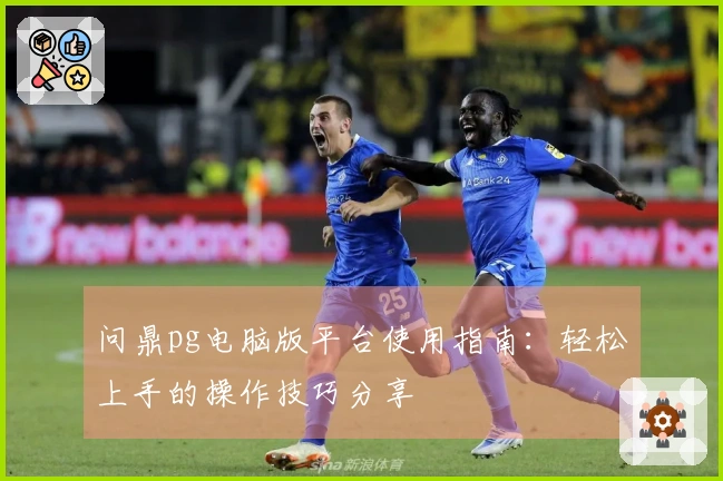 问鼎pg电脑版平台使用指南：轻松上手的操作技巧分享