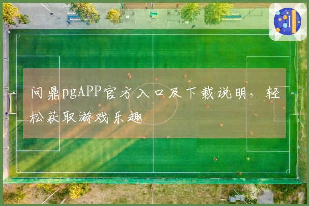 问鼎pgAPP官方入口及下载说明，轻松获取游戏乐趣