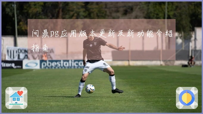 问鼎pg应用版本更新及新功能介绍指南