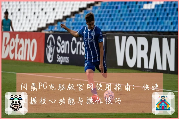 问鼎PG电脑版官网使用指南：快速掌握核心功能与操作技巧