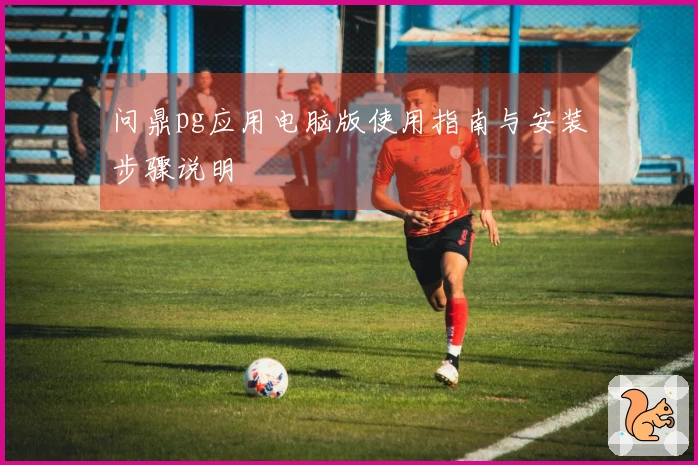 问鼎pg应用电脑版使用指南与安装步骤说明