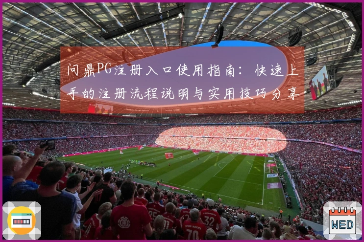 问鼎PG注册入口使用指南:快速上手的注册流程说明与实用技巧分享