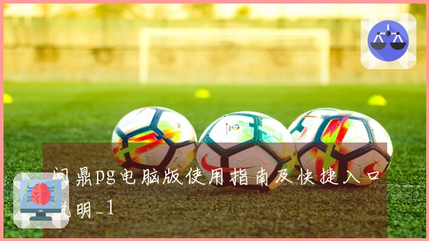 问鼎pg电脑版使用指南及快捷入口说明_1