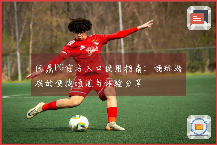 问鼎PG官方入口使用指南：畅玩游戏的便捷通道与体验分享