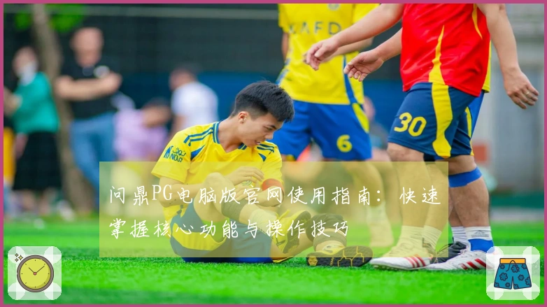 问鼎PG电脑版官网使用指南：快速掌握核心功能与操作技巧