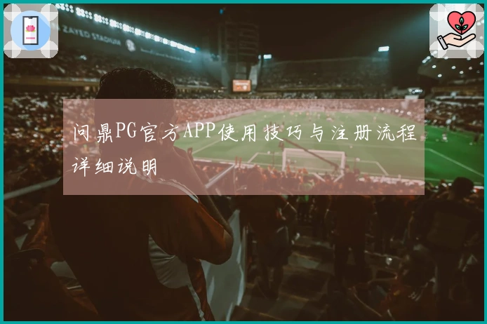 问鼎PG官方APP使用技巧与注册流程详细说明