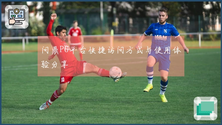 问鼎PG平台快捷访问方式与使用体验分享